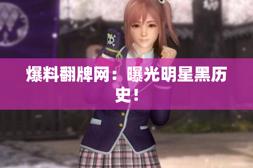 爆料翻牌网：曝光明星黑历史！
