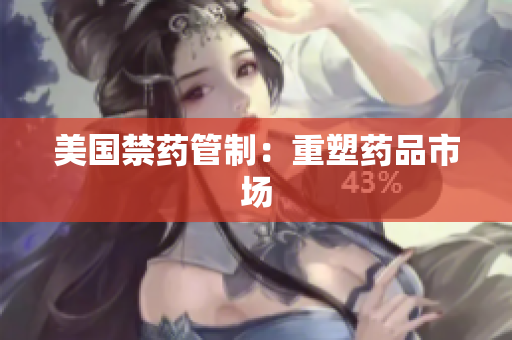 美国禁药管制：重塑药品市场