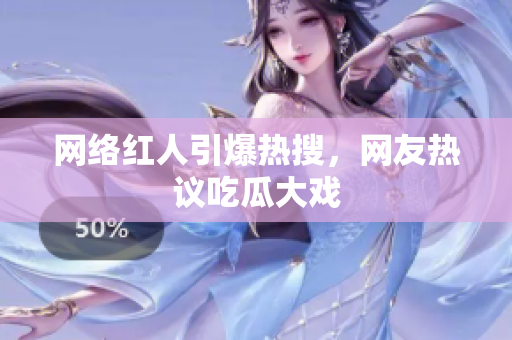 网络红人引爆热搜，网友热议吃瓜大戏
