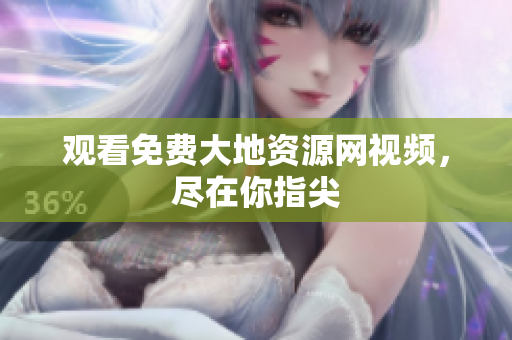 观看免费大地资源网视频，尽在你指尖