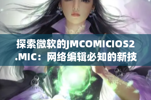 探索微软的JMCOMICIOS2.MIC：网络编辑必知的新技术