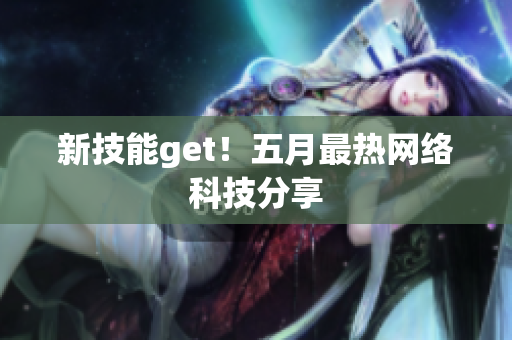 新技能get！五月最热网络科技分享