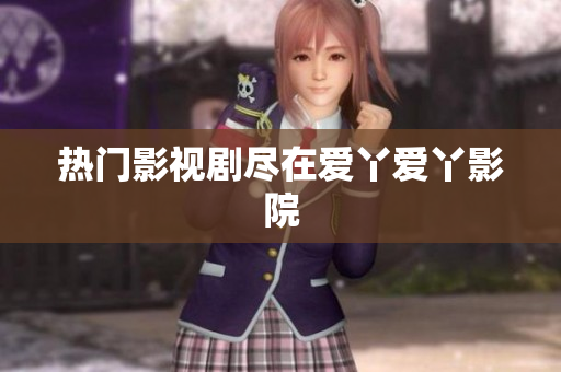 热门影视剧尽在爱丫爱丫影院