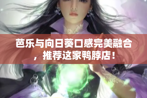 芭乐与向日葵口感完美融合，推荐这家鸭脖店！