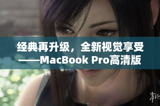 经典再升级，全新视觉享受——MacBook Pro高清版