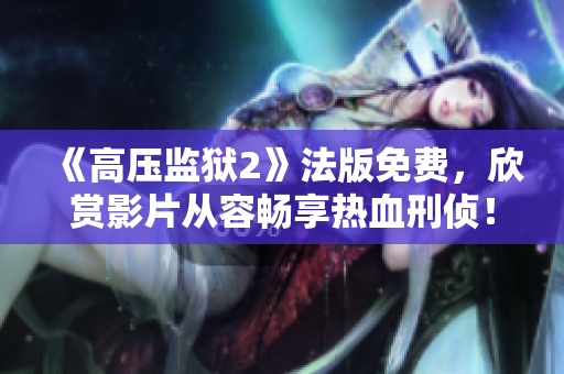 《高压监狱2》法版免费，欣赏影片从容畅享热血刑侦！