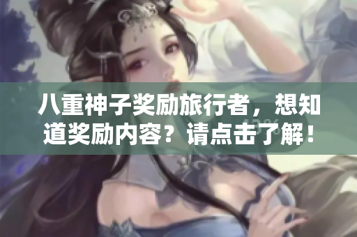 八重神子奖励旅行者，想知道奖励内容？请点击了解！
