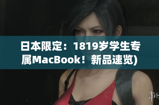 日本限定：1819岁学生专属MacBook！新品速览)