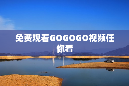免费观看GOGOGO视频任你看