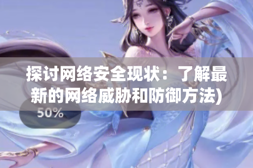 探讨网络安全现状：了解最新的网络威胁和防御方法)