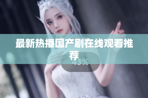 最新热播国产剧在线观看推荐
