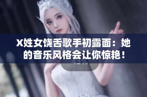 X姓女饶舌歌手初露面：她的音乐风格会让你惊艳！