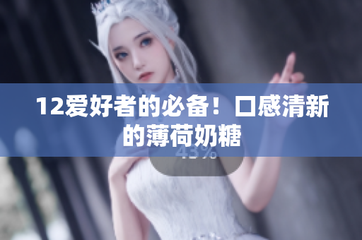 12爱好者的必备！口感清新的薄荷奶糖