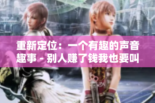 重新定位：一个有趣的声音趣事 - 别人赚了钱我也要叫得更响亮！