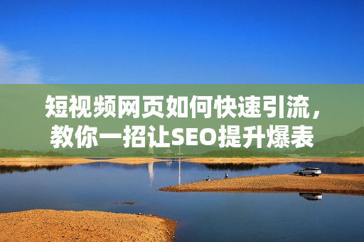 短视频网页如何快速引流，教你一招让SEO提升爆表