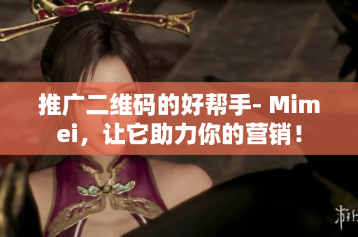 推广二维码的好帮手- Mimei，让它助力你的营销！