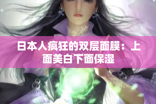 日本人疯狂的双层面膜：上面美白下面保湿