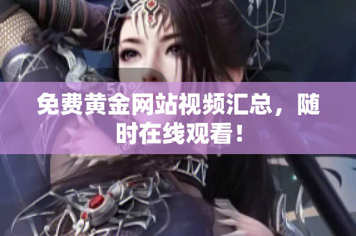 免费黄金网站视频汇总，随时在线观看！