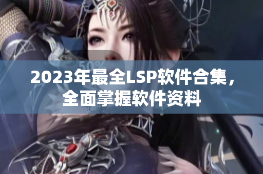 2023年最全LSP软件合集，全面掌握软件资料
