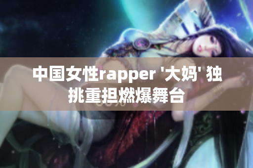 中国女性rapper '大妈' 独挑重担燃爆舞台