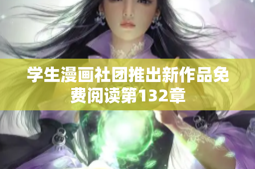 学生漫画社团推出新作品免费阅读第132章