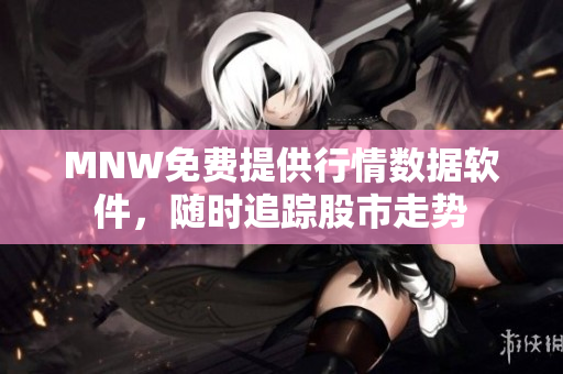 MNW免费提供行情数据软件，随时追踪股市走势