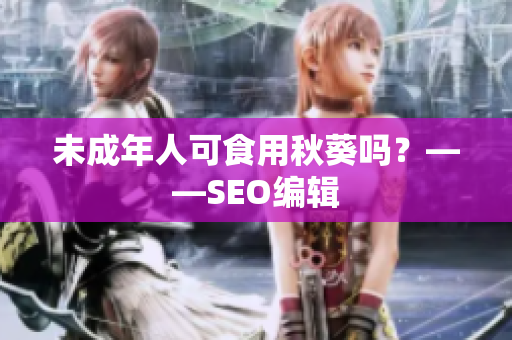 未成年人可食用秋葵吗？——SEO编辑