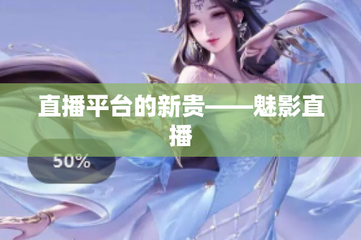 直播平台的新贵——魅影直播