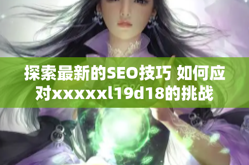 探索最新的SEO技巧 如何应对xxxxxl19d18的挑战