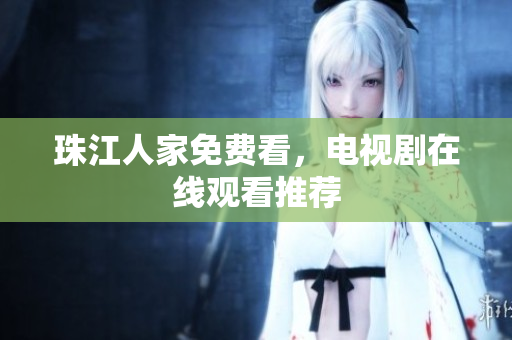 珠江人家免费看，电视剧在线观看推荐