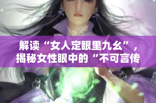 解读“女人定眼里九幺”，揭秘女性眼中的“不可言传”的秘密