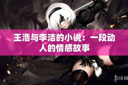 王浩与李洁的小说：一段动人的情感故事