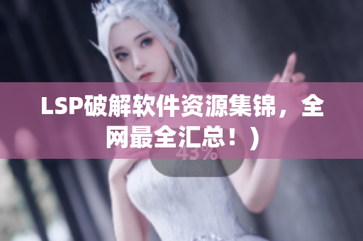 LSP破解软件资源集锦，全网最全汇总！)