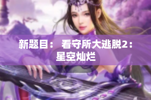 新题目： 看守所大逃脱2：星空灿烂