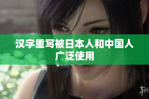 汉字重写被日本人和中国人广泛使用