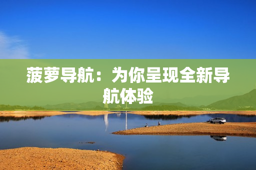 菠萝导航：为你呈现全新导航体验