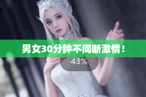 男女30分钟不间断激情！