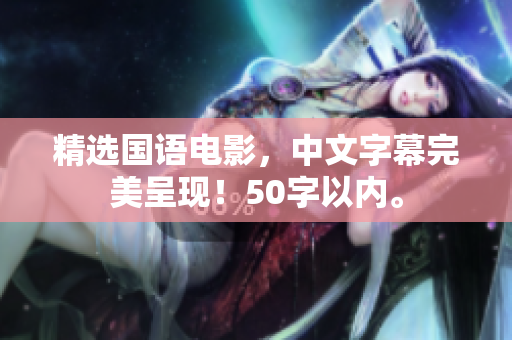 精选国语电影，中文字幕完美呈现！50字以内。