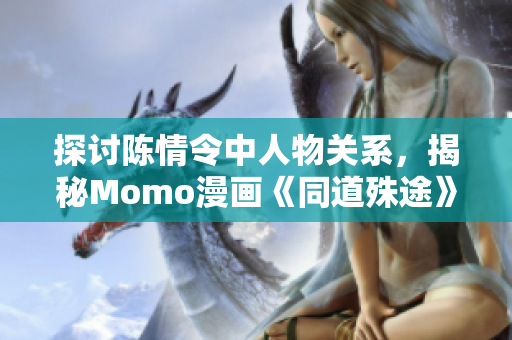 探讨陈情令中人物关系，揭秘Momo漫画《同道殊途》