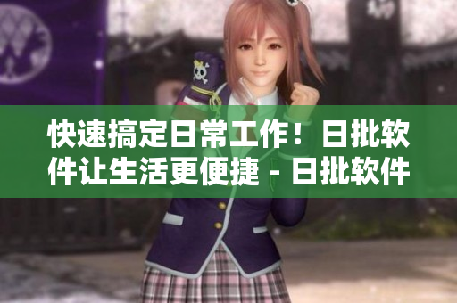 快速搞定日常工作！日批软件让生活更便捷 - 日批软件轻松解决日常办公难题