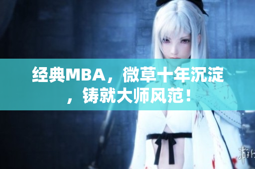经典MBA，微草十年沉淀，铸就大师风范！