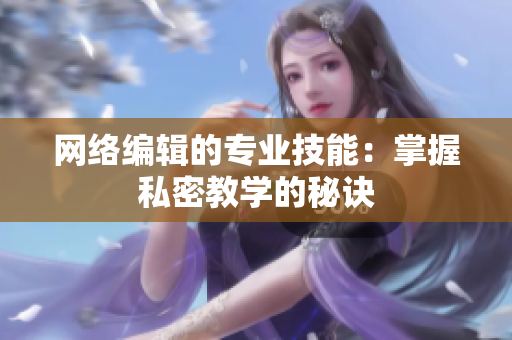 网络编辑的专业技能：掌握私密教学的秘诀