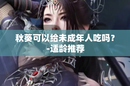 秋葵可以给未成年人吃吗？-适龄推荐