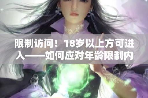 限制访问！18岁以上方可进入——如何应对年龄限制内容
