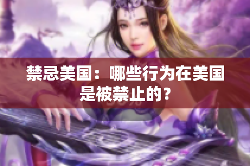 禁忌美国：哪些行为在美国是被禁止的？