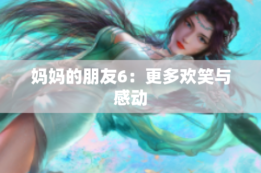 妈妈的朋友6：更多欢笑与感动