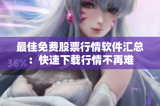 最佳免费股票行情软件汇总：快速下载行情不再难