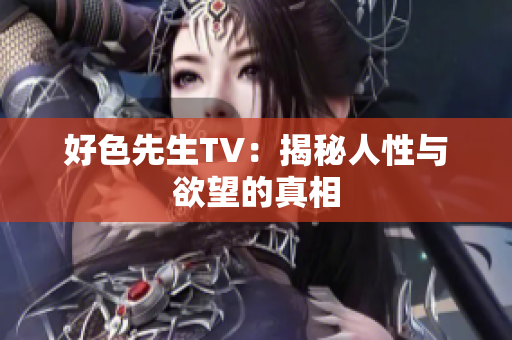 好色先生TV：揭秘人性与欲望的真相