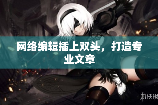 网络编辑插上双头，打造专业文章