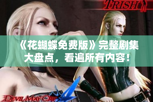 《花蝴蝶免费版》完整剧集大盘点，看遍所有内容！